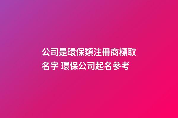 公司是環保類注冊商標取名字 環保公司起名參考-第1張-公司起名-玄機派